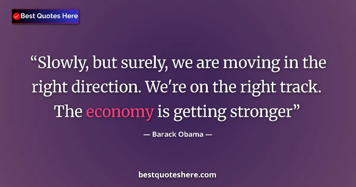 Image for the quote by Barack Obama: Slowly, but surely, we are moving in the right direction. We're on the right track. The economy is g...
