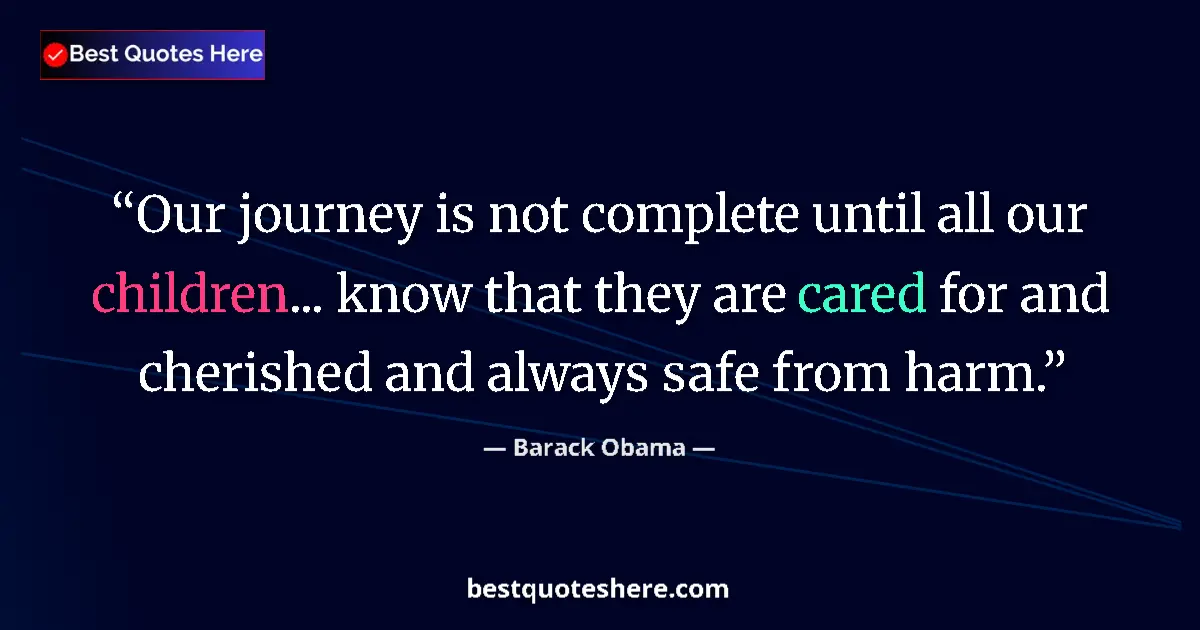 Quote by Barack Obama: Our journey is not complete until all our children... know that they are cared for and cherished and...