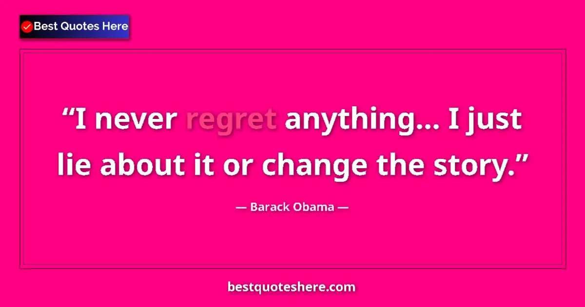 Quote by Barack Obama: I never regret anything... I just lie about it or change the story....