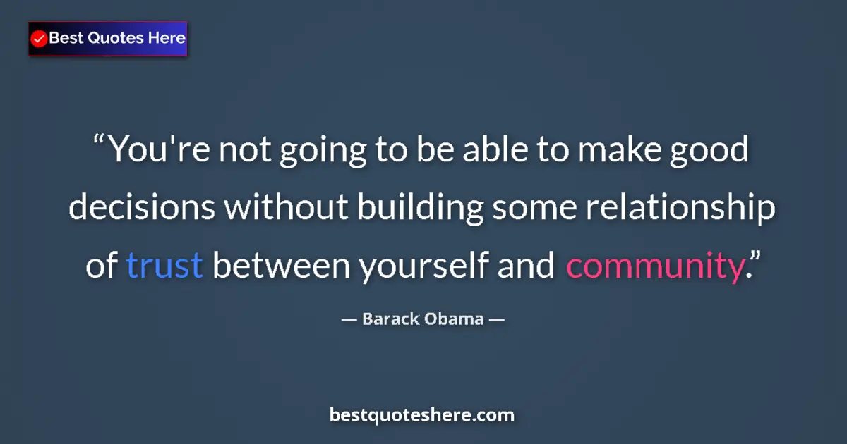 Quote by Barack Obama: You're not going to be able to make good decisions without building some relationship of trust betwe...