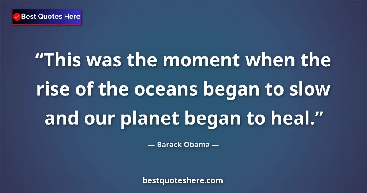 Quote by Barack Obama: This was the moment when the rise of the oceans began to slow and our planet began to heal....