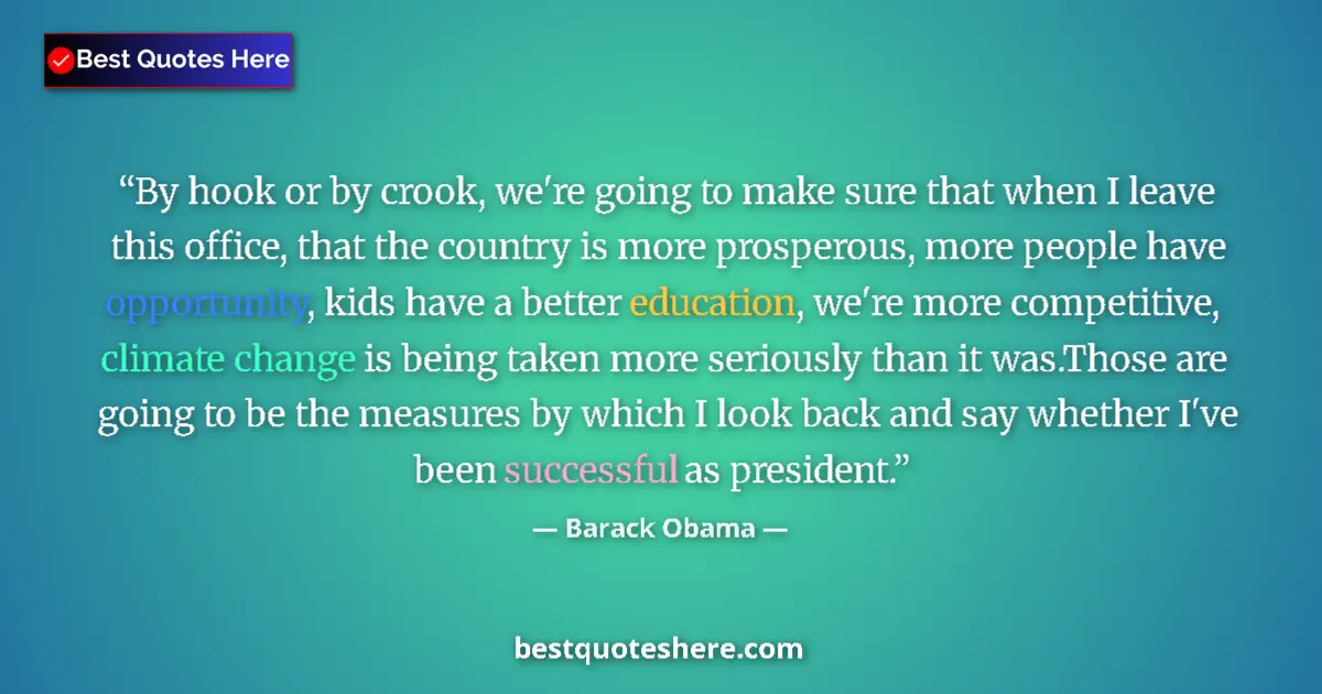 Quote by Barack Obama: By hook or by crook, we're going to make sure that when I leave this office, that the country is mor...