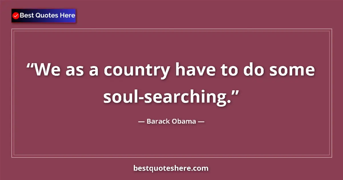 Quote by Barack Obama: We as a country have to do some soul-searching....