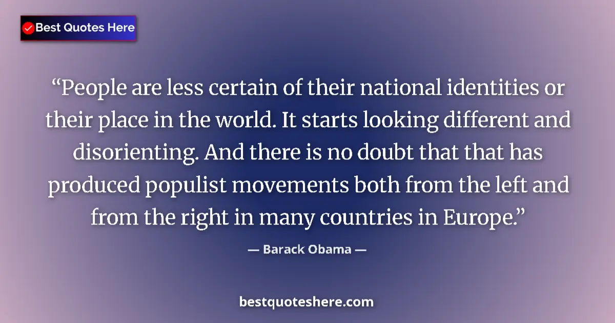 Quote by Barack Obama: People are less certain of their national identities or their place in the world. It starts looking ...