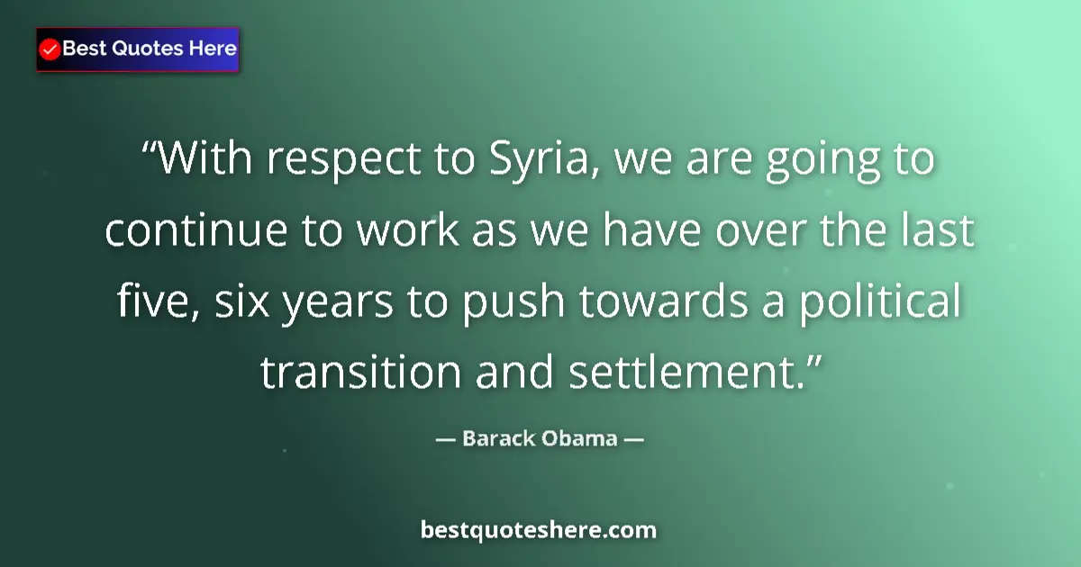 Quote by Barack Obama: With respect to Syria, we are going to continue to work as we have over the last five, six years to ...