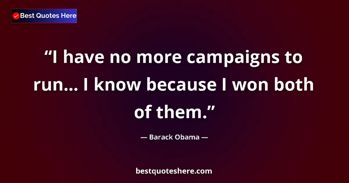 Quote by Barack Obama: I have no more campaigns to run... I know because I won both of them....