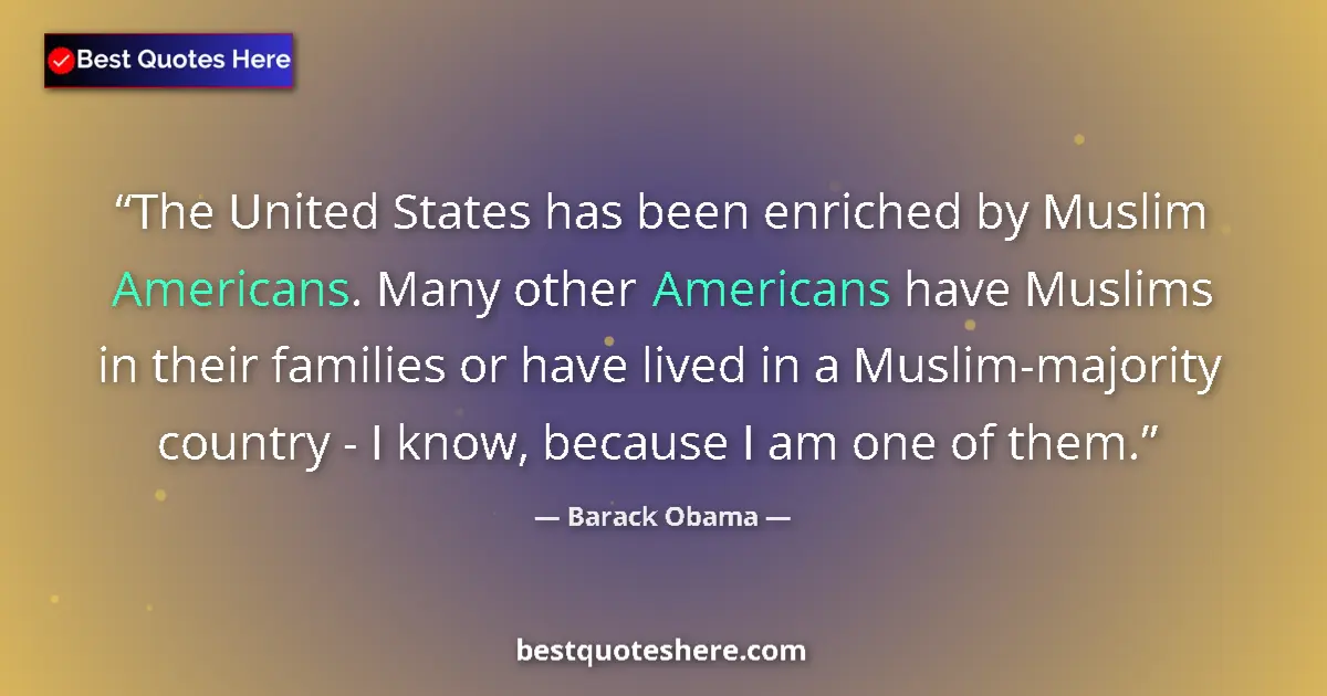 Quote by Barack Obama: The United States has been enriched by Muslim Americans. Many other Americans have Muslims in their ...
