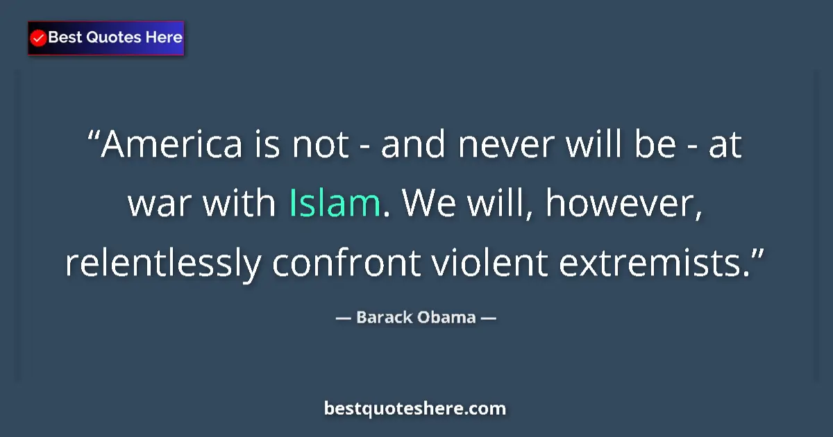 Quote by Barack Obama: America is not - and never will be - at war with Islam. We will, however, relentlessly confront viol...