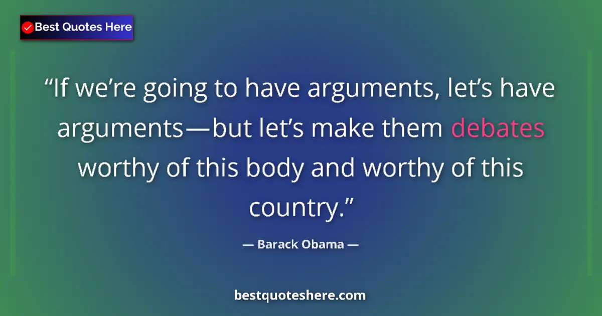 Quote by Barack Obama: If we’re going to have arguments, let’s have arguments — but let’s make them debates worthy of this ...