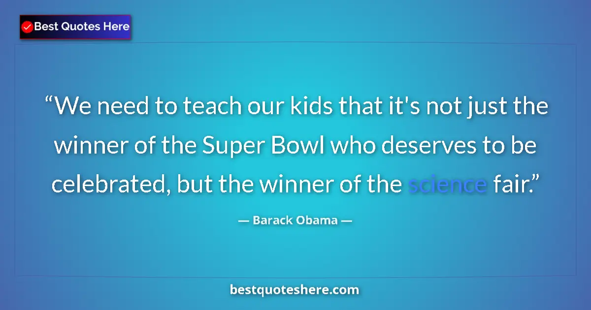 Quote by Barack Obama: We need to teach our kids that it's not just the winner of the Super Bowl who deserves to be celebra...