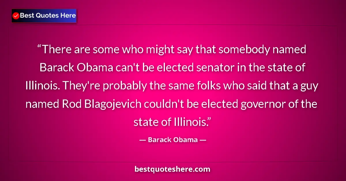 Quote by Barack Obama: There are some who might say that somebody named Barack Obama can't be elected senator in the state ...