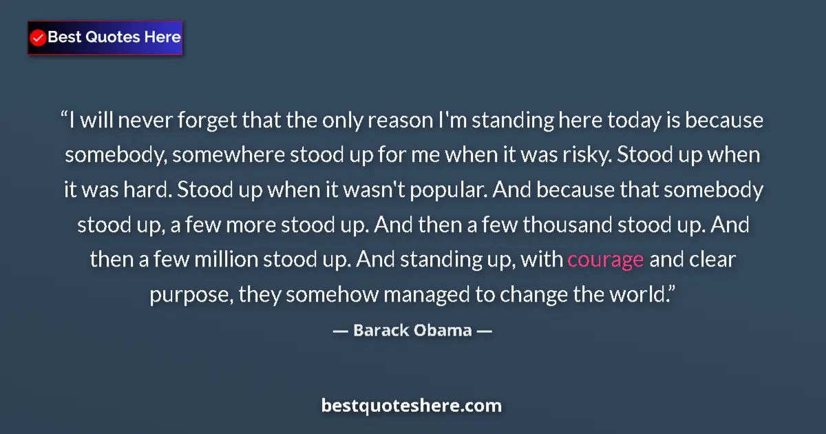 Quote by Barack Obama: I will never forget that the only reason I'm standing here today is because somebody, somewhere stoo...