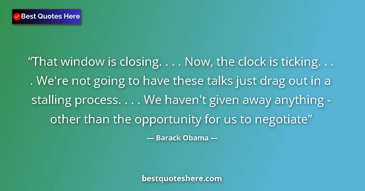 Quote by Barack Obama: That window is closing. . . . Now, the clock is ticking. . . . We're not going to have these talks j...