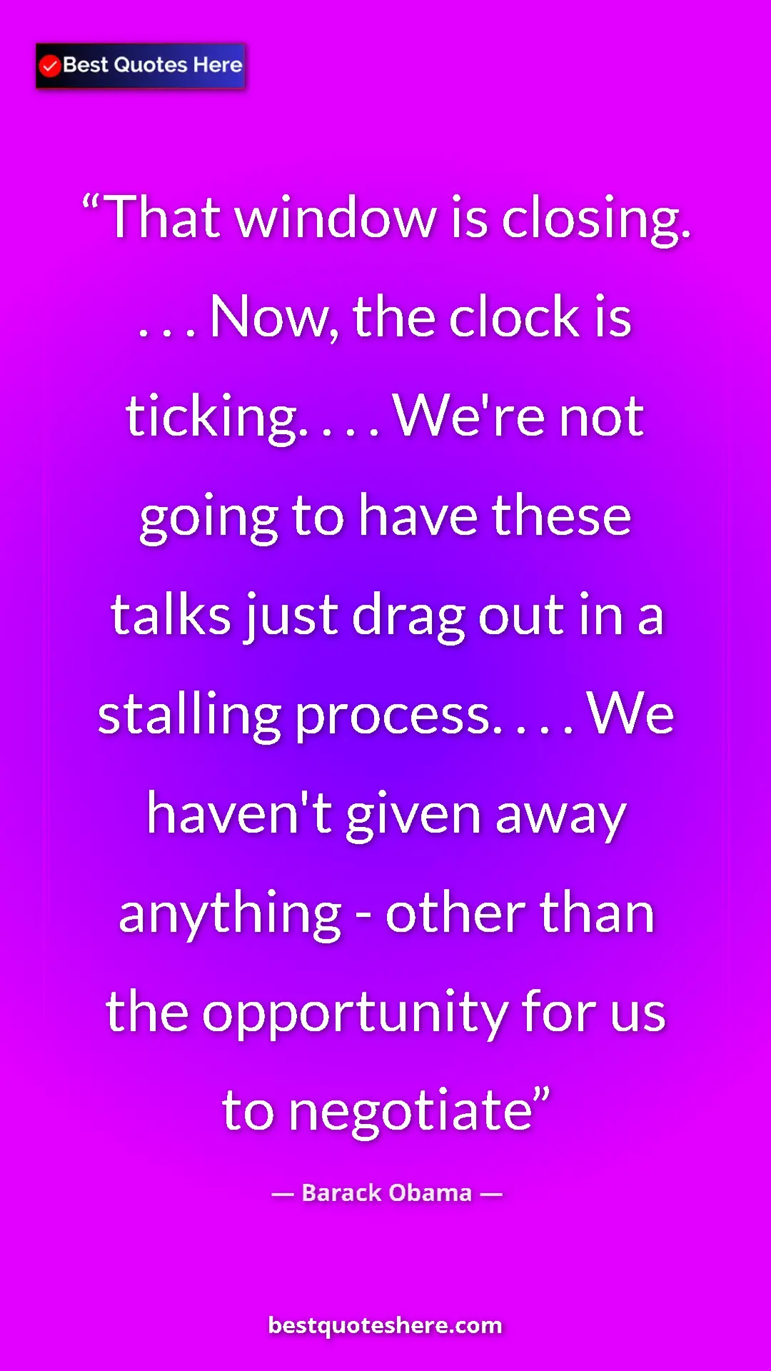 Barack Obama Quote Card: "That window is closing. . . . Now, the clock is ticking. ...." Pinterest quote poster by Barack Obama: "That window is closing. . . . Now, the clock is ticking. ...."