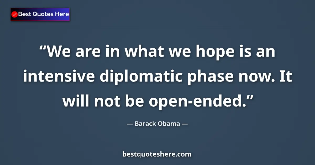 Quote by Barack Obama: We are in what we hope is an intensive diplomatic phase now. It will not be open-ended....