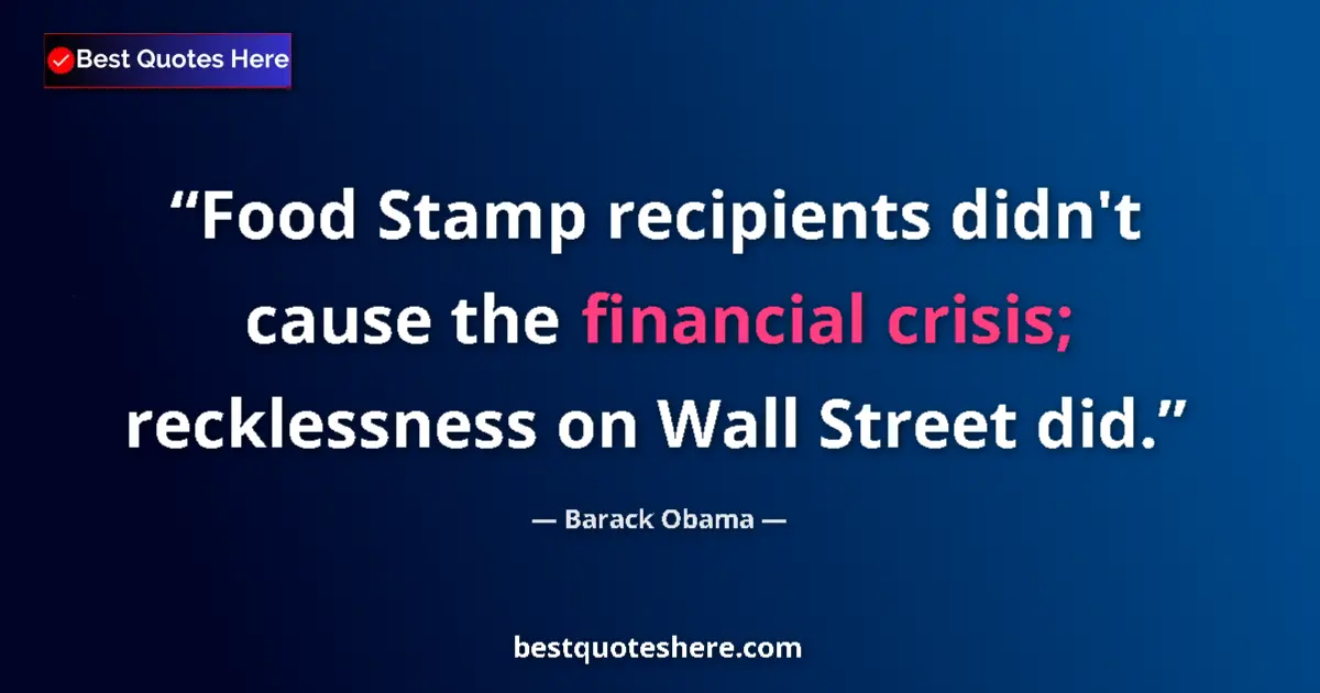 Quote by Barack Obama: Food Stamp recipients didn't cause the financial crisis; recklessness on Wall Street did....