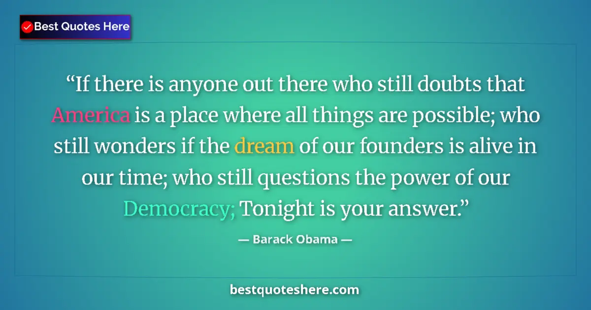Quote by Barack Obama: If there is anyone out there who still doubts that America is a place where all things are possible;...