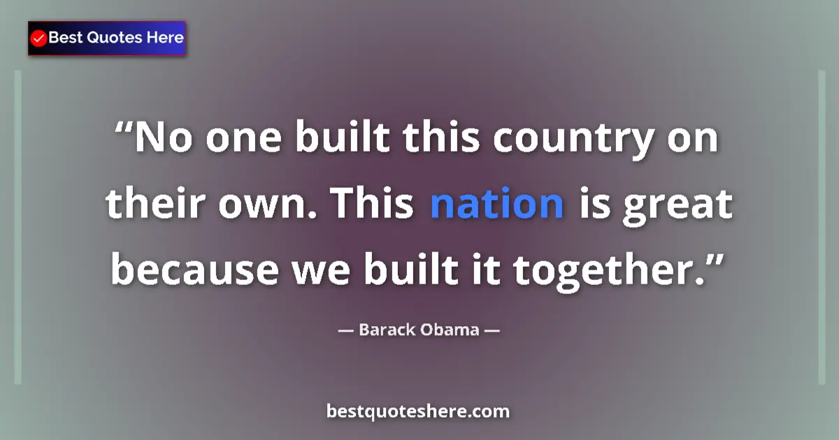 Quote by Barack Obama: No one built this country on their own. This nation is great because we built it together....