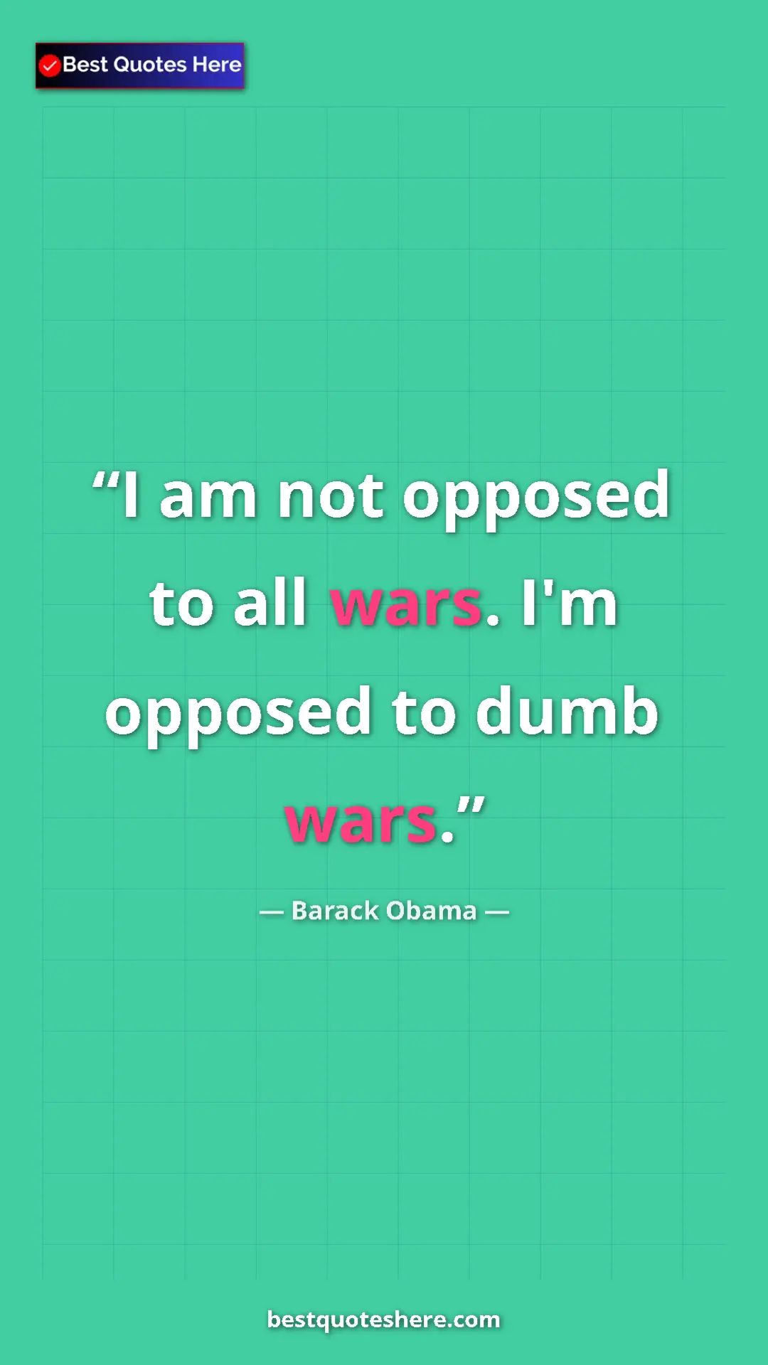 Barack Obama Quote Card: "I am not opposed to all wars. I'm opposed to dumb wars." Pinterest quote poster by Barack Obama: "I am not opposed to all wars. I'm opposed to dumb wars."