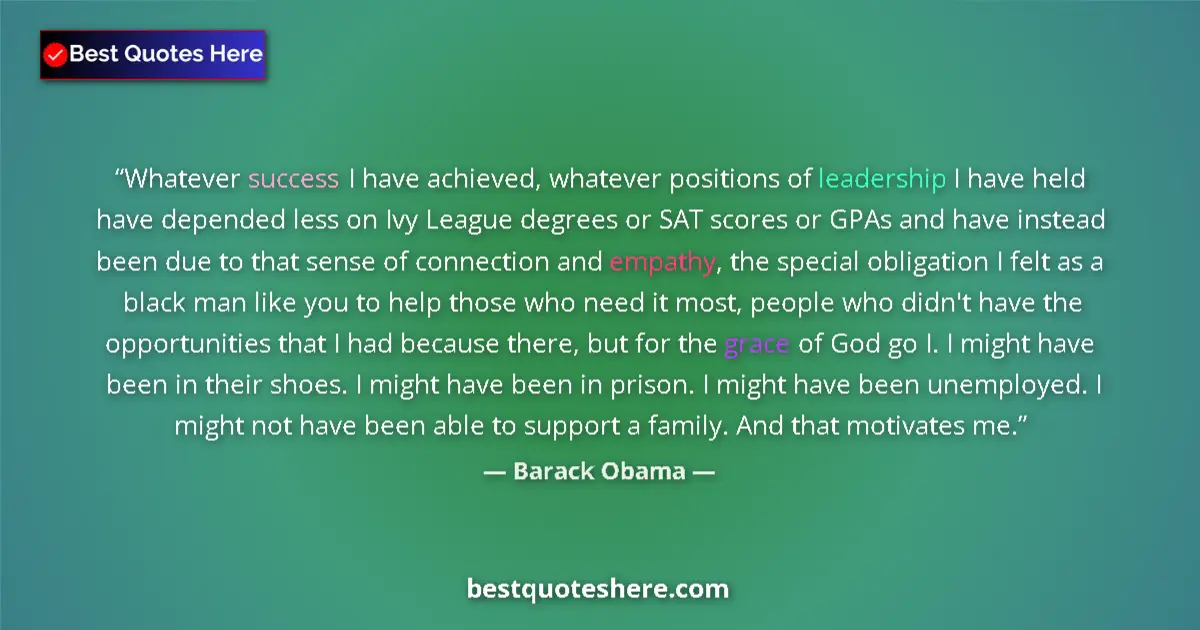 Quote by Barack Obama: Whatever success I have achieved, whatever positions of leadership I have held have depended less on...