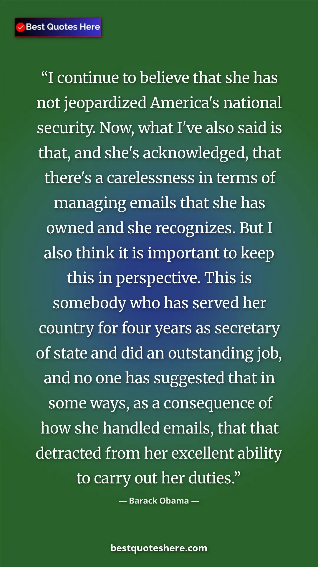 Barack Obama Quote Card: "I continue to believe that she has not jeopardized..." Pinterest quote poster by Barack Obama: "I continue to believe that she has not jeopardized..."