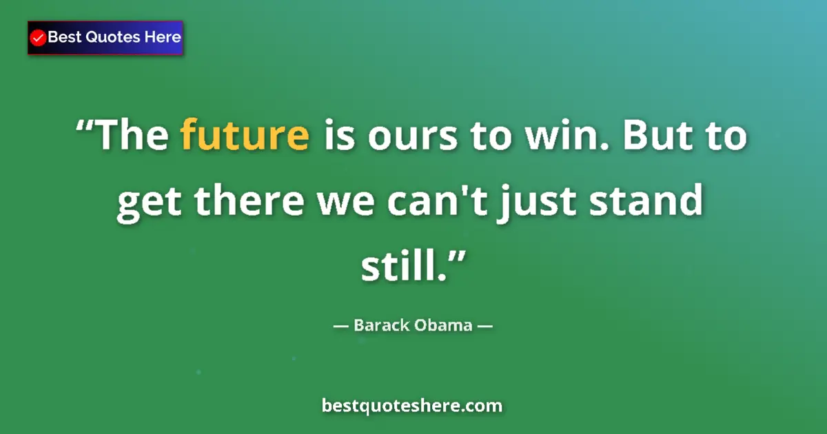 Quote by Barack Obama: The future is ours to win. But to get there we can't just stand still....