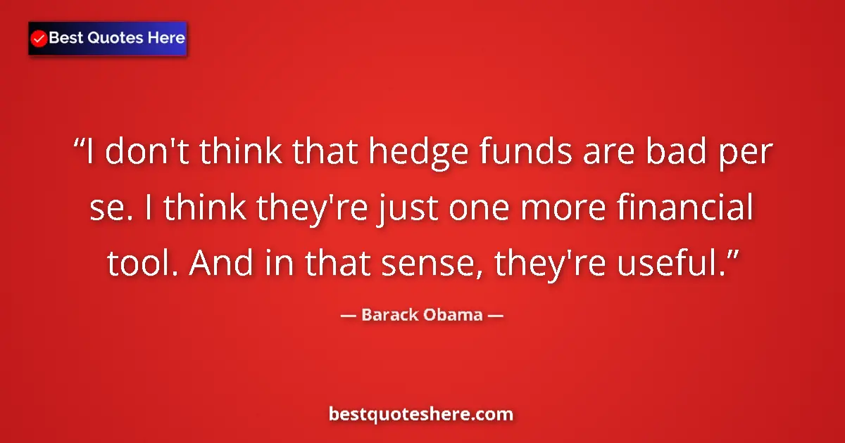 Quote by Barack Obama: I don't think that hedge funds are bad per se. I think they're just one more financial tool. And in ...