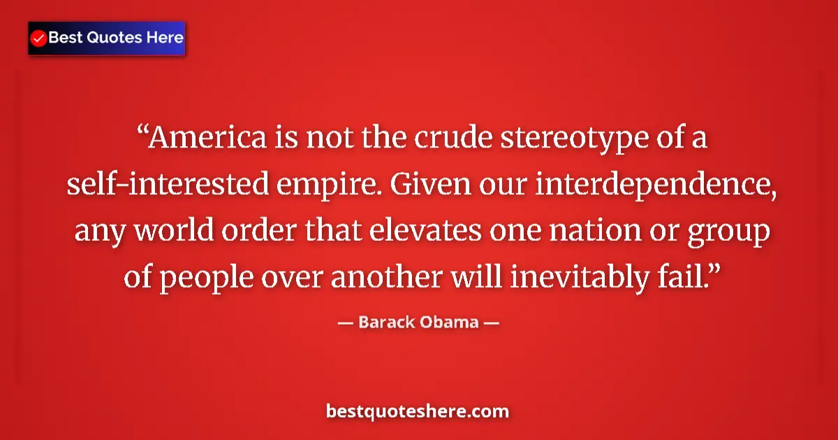Quote by Barack Obama: America is not the crude stereotype of a self-interested empire. Given our interdependence, any worl...