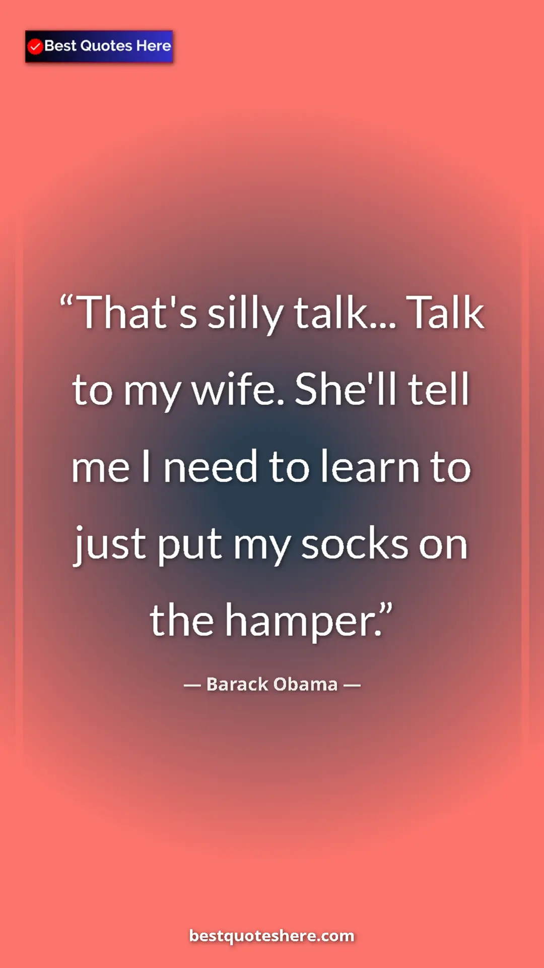 Barack Obama Quote Card: "That's silly talk... Talk to my wife. She'll tell me I need..." Pinterest quote poster by Barack Obama: "That's silly talk... Talk to my wife. She'll tell me I need..."