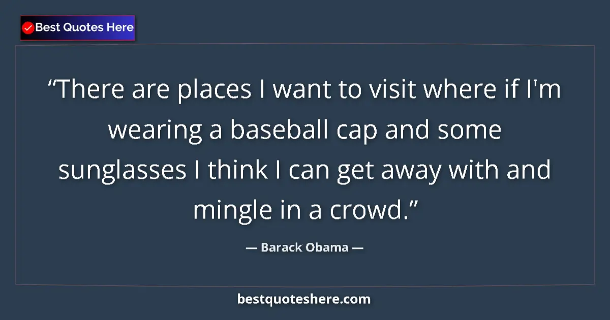 Quote by Barack Obama: There are places I want to visit where if I'm wearing a baseball cap and some sunglasses I think I c...