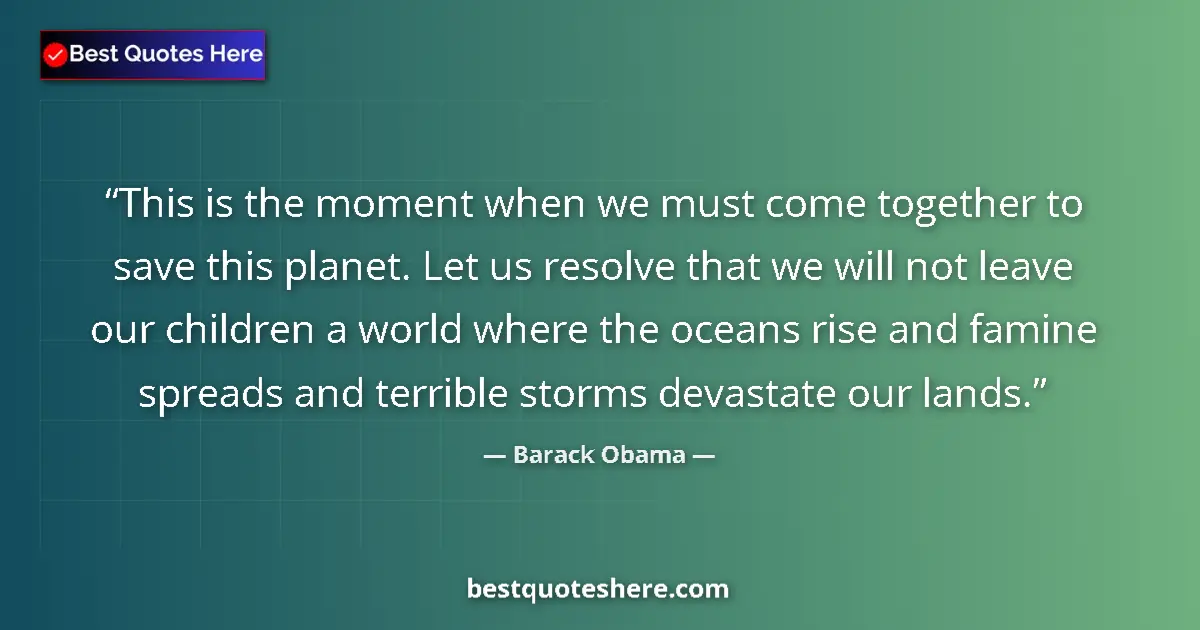 Quote by Barack Obama: This is the moment when we must come together to save this planet. Let us resolve that we will not l...