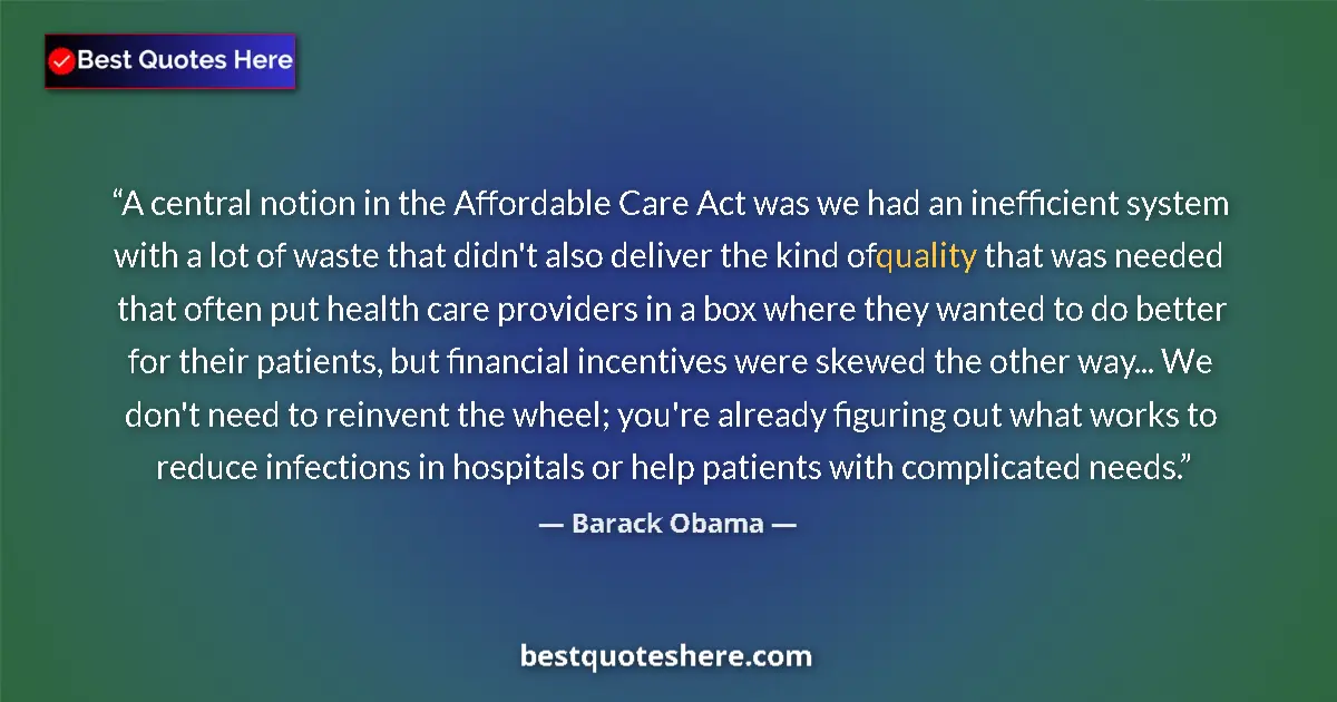 Quote by Barack Obama: A central notion in the Affordable Care Act was we had an inefficient system with a lot of waste tha...