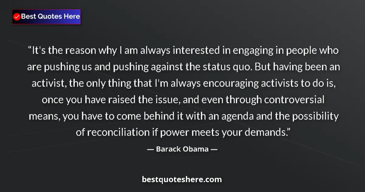Image for the quote by Barack Obama: It's the reason why I am always interested in engaging in people who are pushing us and pushing agai...