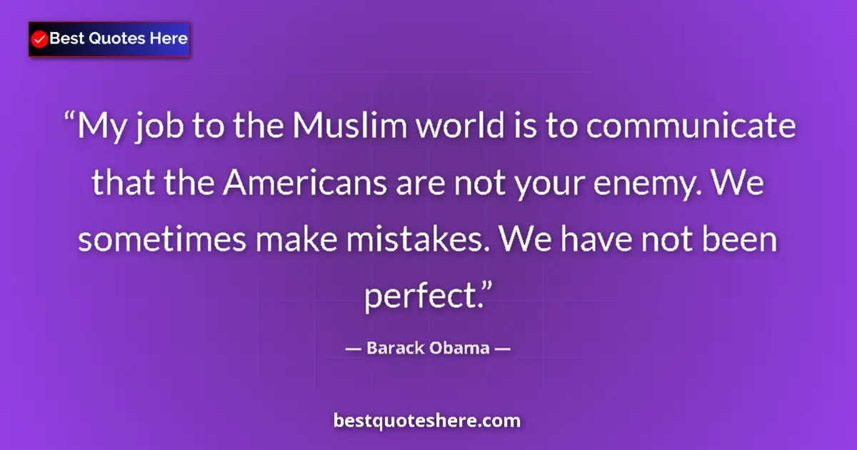 Quote by Barack Obama: My job to the Muslim world is to communicate that the Americans are not your enemy. We sometimes mak...