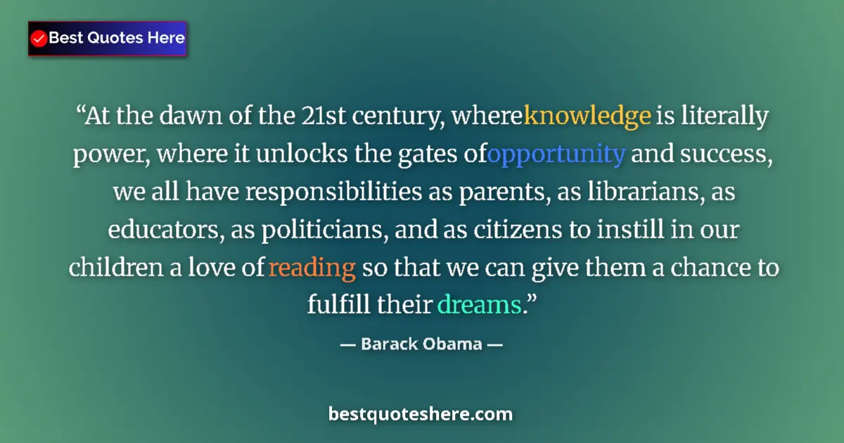 Quote by Barack Obama: At the dawn of the 21st century, where knowledge is literally power, where it unlocks the gates of o...