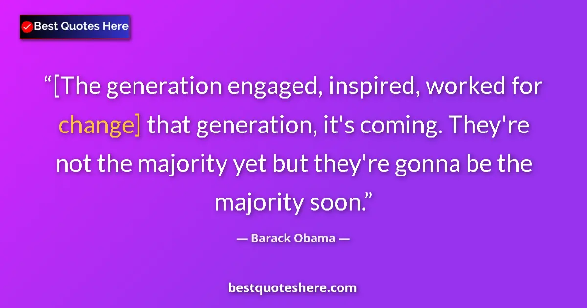 Quote by Barack Obama: [The generation engaged, inspired, worked for change] that generation, it's coming. They're not the ...