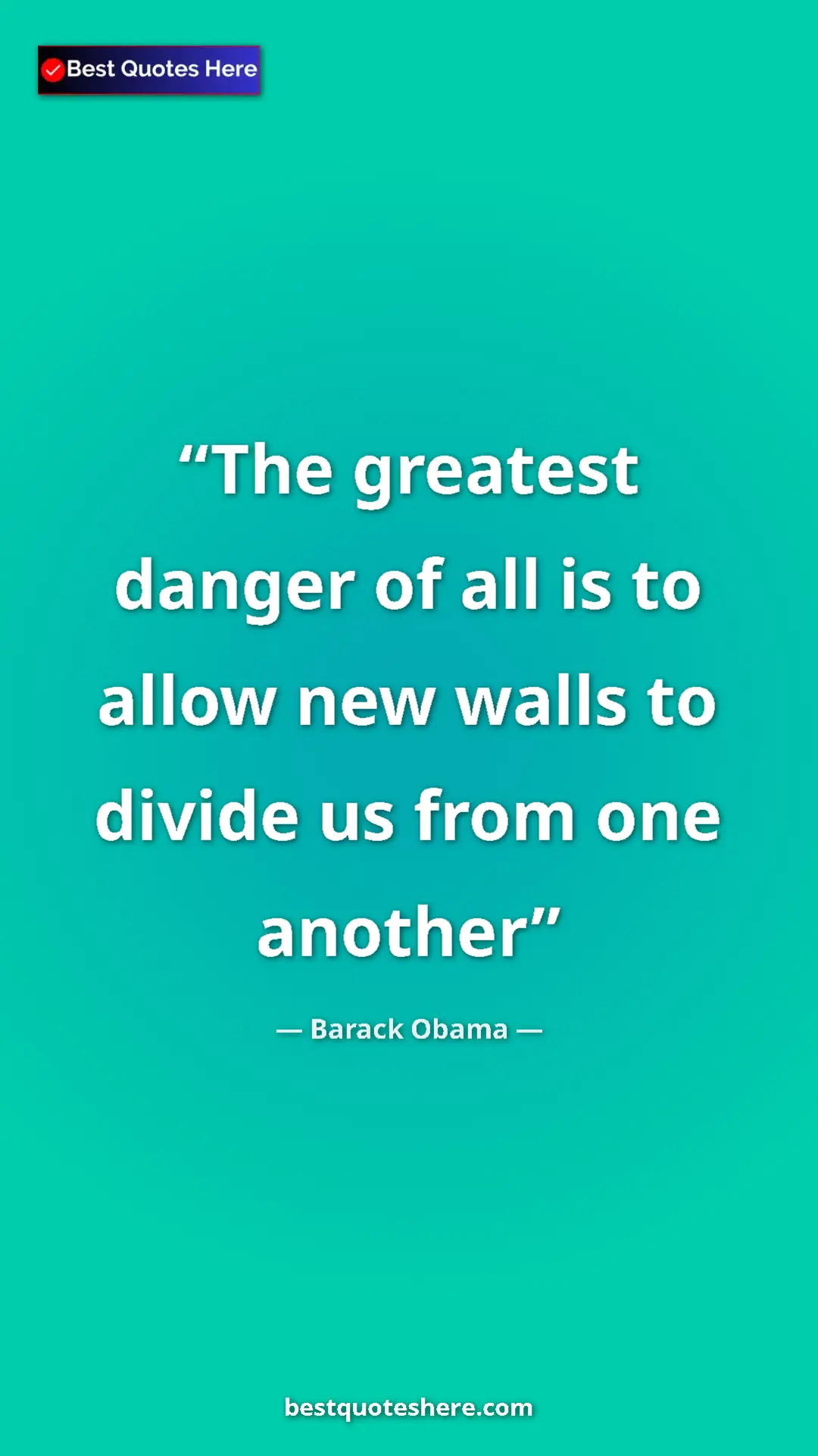 Barack Obama Quote Card: "The greatest danger of all is to allow new walls to divide..." Pinterest quote poster by Barack Obama: "The greatest danger of all is to allow new walls to divide..."