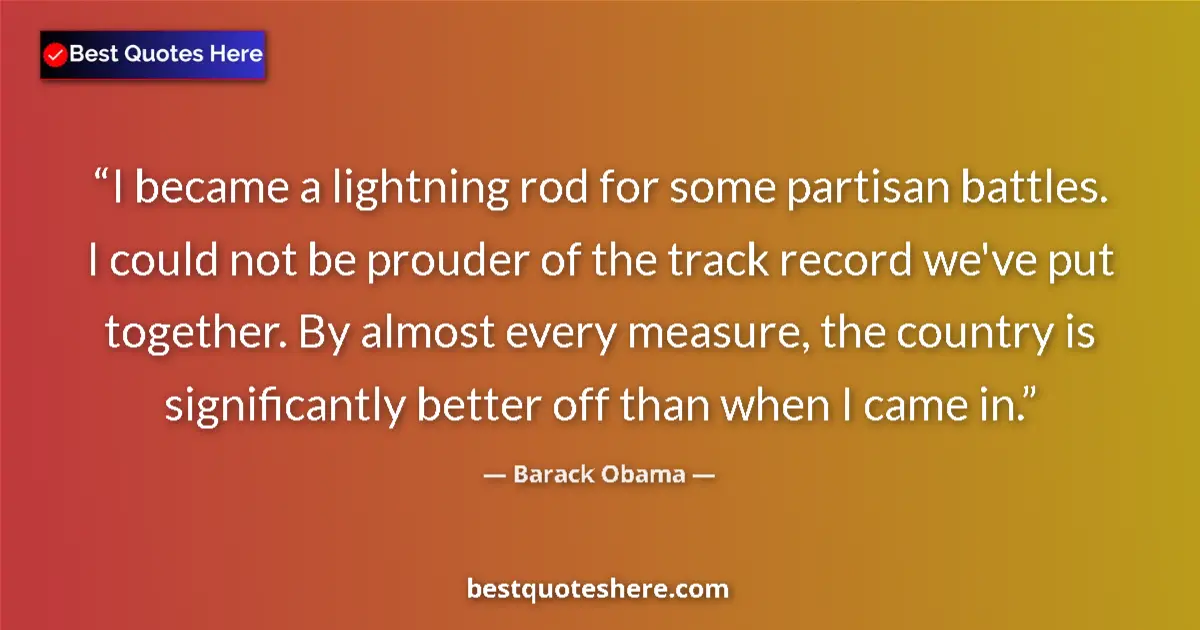 Quote by Barack Obama: I became a lightning rod for some partisan battles. I could not be prouder of the track record we've...