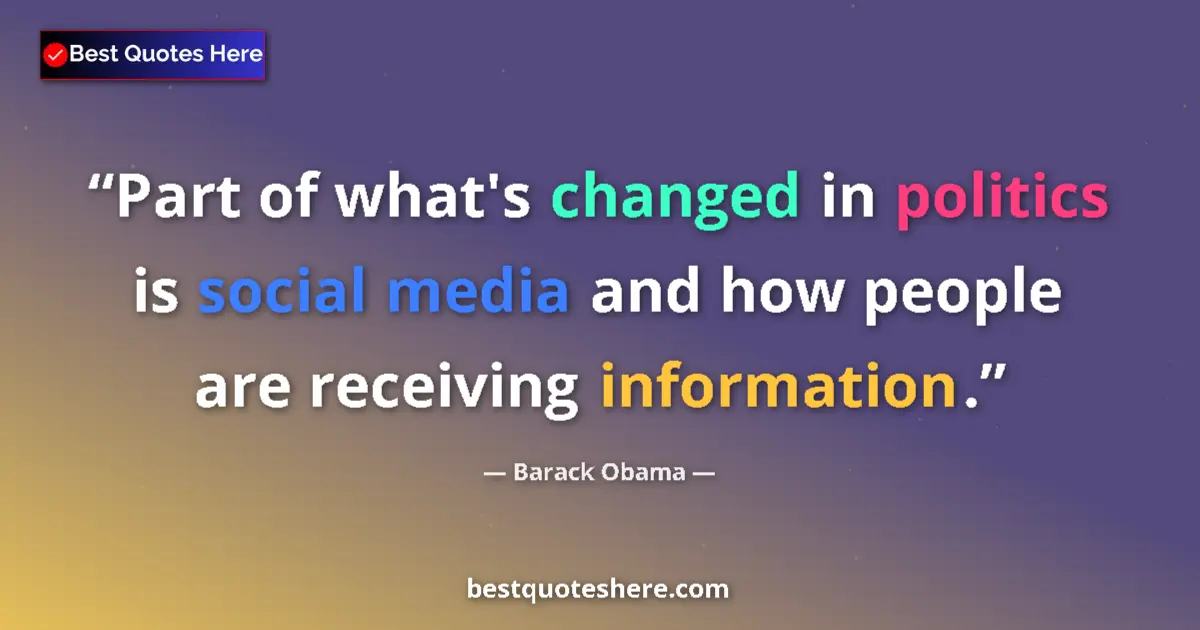 Quote by Barack Obama: Part of what's changed in politics is social media and how people are receiving information....