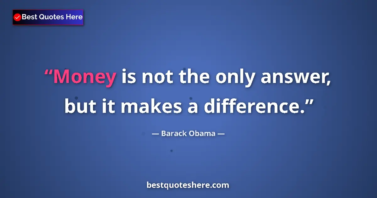 Quote by Barack Obama: Money is not the only answer, but it makes a difference....