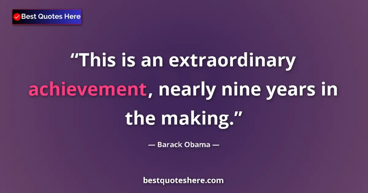 Image for the quote by Barack Obama: This is an extraordinary achievement, nearly nine years in the making....