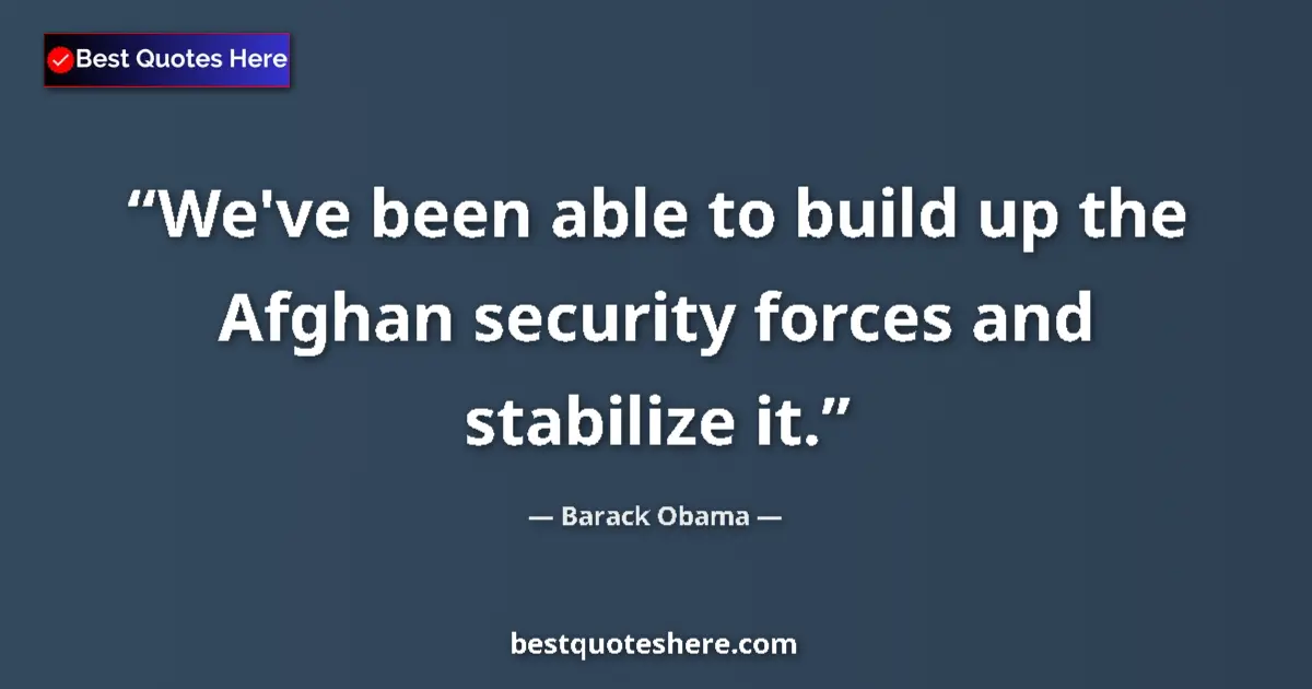 Quote by Barack Obama: We've been able to build up the Afghan security forces and stabilize it....
