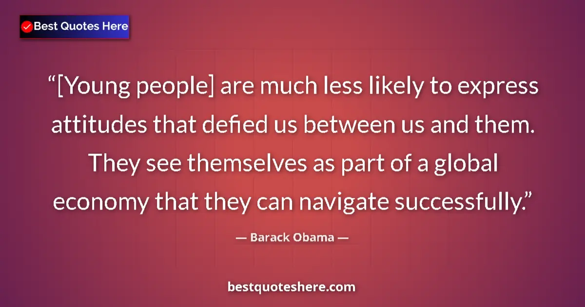 Quote by Barack Obama: [Young people] are much less likely to express attitudes that defied us between us and them. They se...
