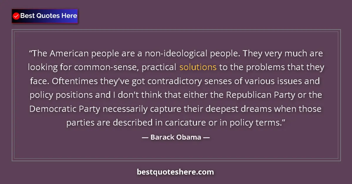 Quote by Barack Obama: The American people are a non-ideological people. They very much are looking for common-sense, pract...