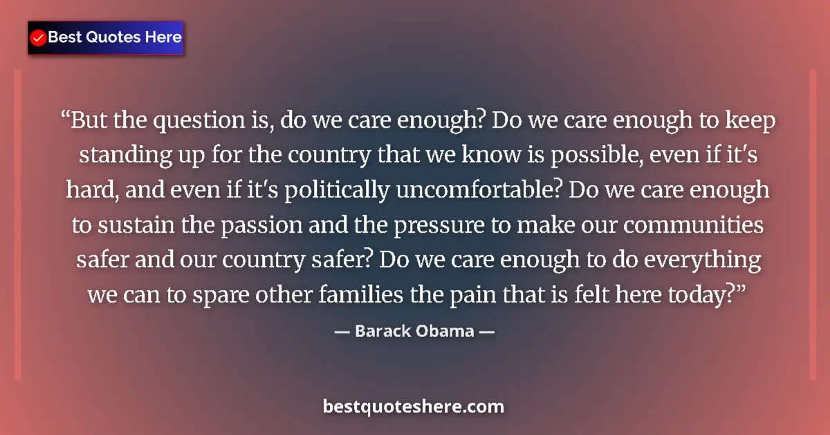 Quote by Barack Obama: But the question is, do we care enough? Do we care enough to keep standing up for the country that w...