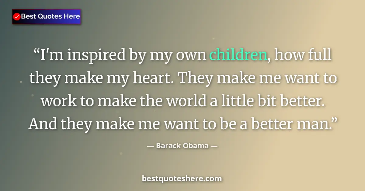 Quote by Barack Obama: I'm inspired by my own children, how full they make my heart. They make me want to work to make the ...