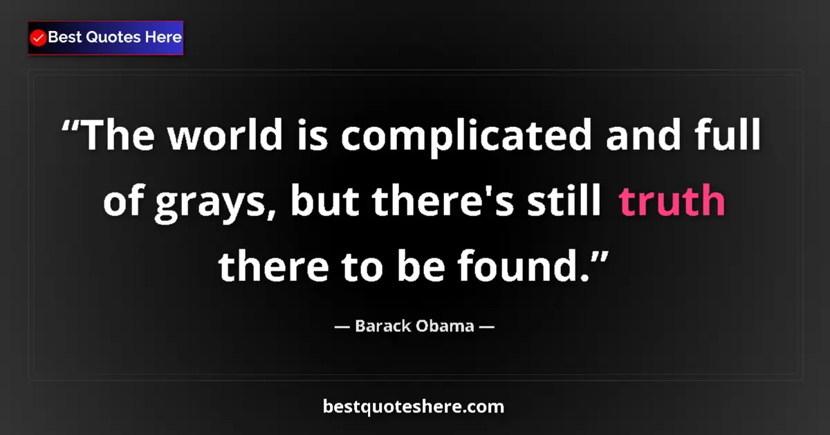 Quote by Barack Obama: The world is complicated and full of grays, but there's still truth there to be found....