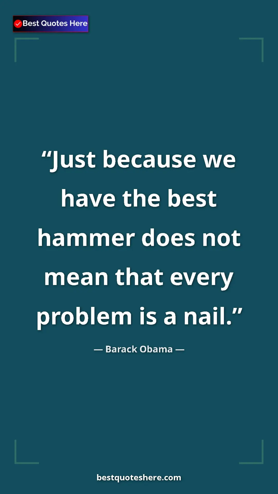 Barack Obama Quote Card: "Just because we have the best hammer does not mean that..." Pinterest quote poster by Barack Obama: "Just because we have the best hammer does not mean that..."