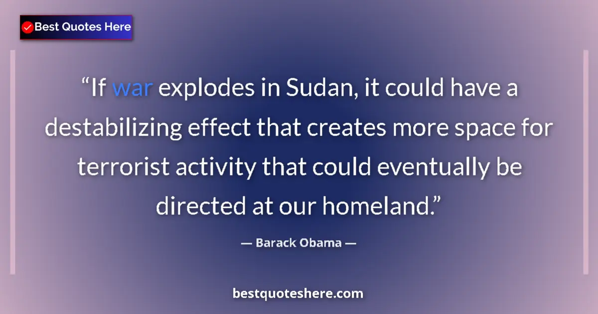 Quote by Barack Obama: If war explodes in Sudan, it could have a destabilizing effect that creates more space for terrorist...