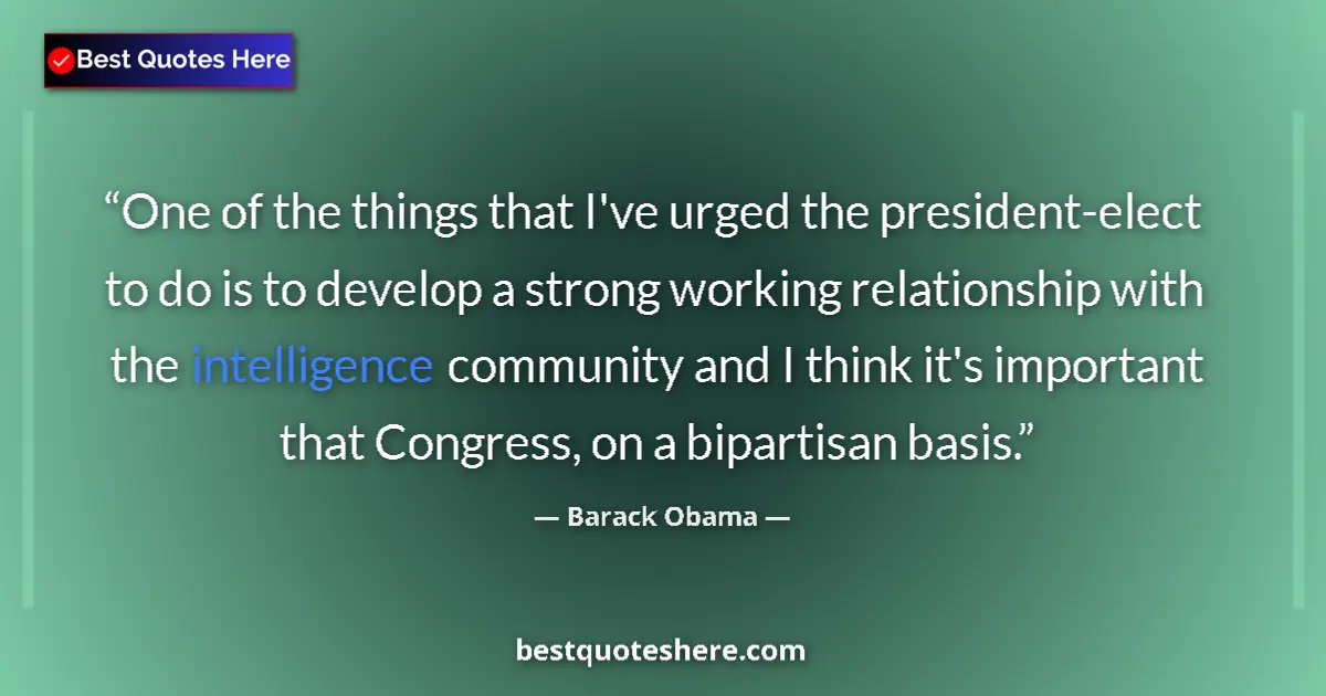 Quote by Barack Obama: One of the things that I've urged the president-elect to do is to develop a strong working relations...